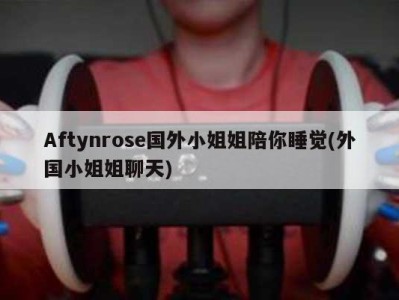 Aftynrose国外小姐姐陪你睡觉(外国小姐姐聊天)