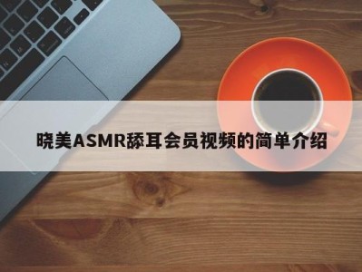 晓美ASMR舔耳会员视频的简单介绍