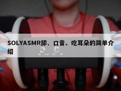 SOLYASMR舔、口音、吃耳朵的简单介绍