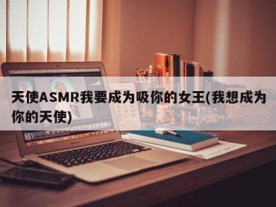 天使ASMR我要成为吸你的女王(我想成为你的天使)