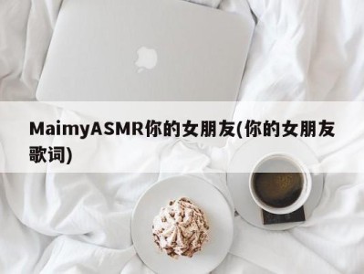 MaimyASMR你的女朋友(你的女朋友歌词)