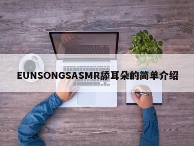 EUNSONGSASMR舔耳朵的简单介绍