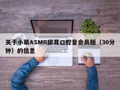 关于小萌ASMR舔耳口腔音会员版（30分钟）的信息