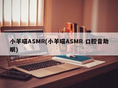 小羊喵ASMR(小羊喵ASMR 口腔音助眠)