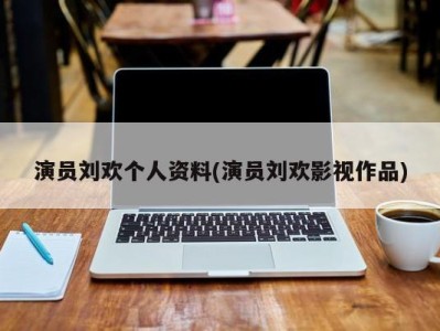 演员刘欢个人资料(演员刘欢影视作品)