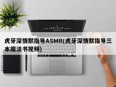 虎牙深情默指导ASMR(虎牙深情默指导三本魔法书视频)