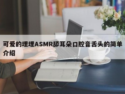 可爱的埋埋ASMR舔耳朵口腔音舌头的简单介绍