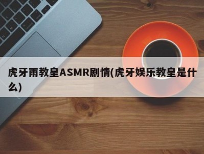 虎牙雨教皇ASMR剧情(虎牙娱乐教皇是什么)