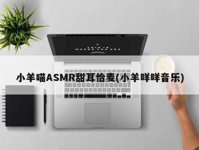 小羊喵ASMR甜耳恰麦(小羊咩咩音乐)