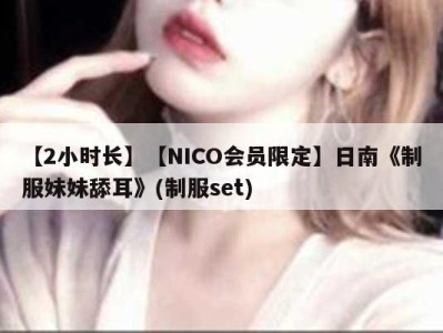 【2小时长】【NICO会员限定】日南《制服妹妹舔耳》(制服set)