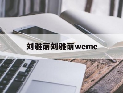 刘雅萌刘雅萌weme 微博刘雅萌o