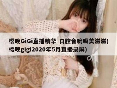 樱晚GiGi直播精华-口腔音吮吸美滋滋(樱晚gigi2020年5月直播录屏)