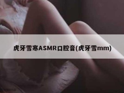 虎牙雪寒ASMR口腔音(虎牙雪mm)