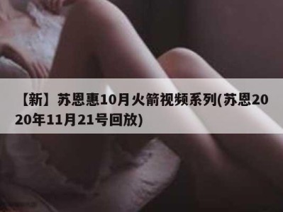 【新】苏恩惠10月火箭视频系列(苏恩2020年11月21号回放)