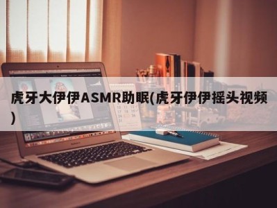 虎牙大伊伊ASMR助眠(虎牙伊伊摇头视频)