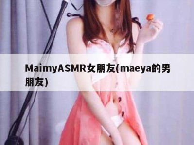 MaimyASMR女朋友(maeya的男朋友)