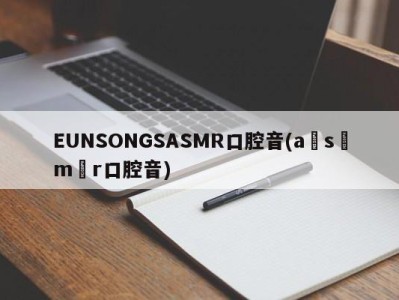 EUNSONGSASMR口腔音(a s m r口腔音)