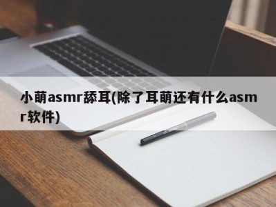 小萌asmr舔耳(除了耳萌还有什么asmr软件)