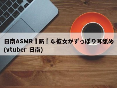 日南ASMR無防備な彼女がずっぽり耳舐め(vtuber 日南)