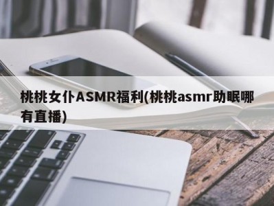 桃桃女仆ASMR福利(桃桃asmr助眠哪有直播)