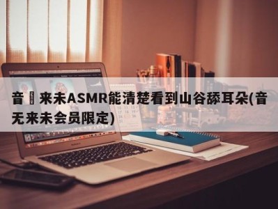 音無来未ASMR能清楚看到山谷舔耳朵(音无来未会员限定)