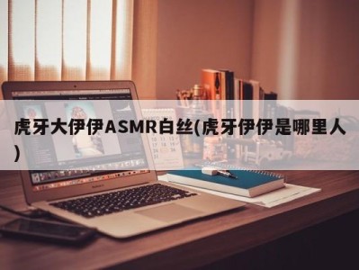 虎牙大伊伊ASMR白丝(虎牙伊伊是哪里人)