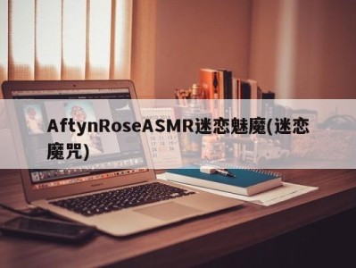 AftynRoseASMR迷恋魅魔(迷恋魔咒)