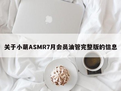 关于小萌ASMR7月会员油管完整版的信息