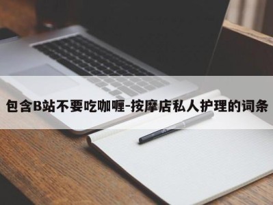 包含B站不要吃咖喱-按摩店私人护理的词条