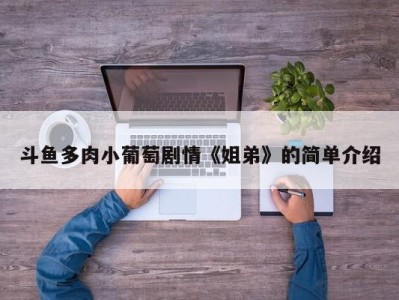 斗鱼多肉小葡萄剧情《姐弟》的简单介绍