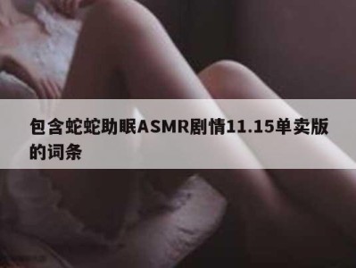 包含蛇蛇助眠ASMR剧情11.15单卖版的词条