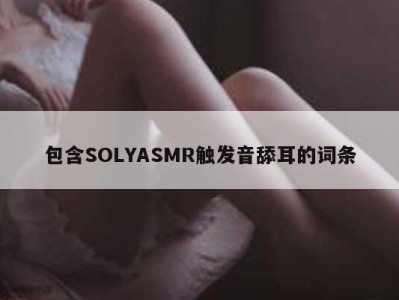 包含SOLYASMR触发音舔耳的词条