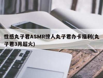 性感丸子君ASMR撩人丸子君办卡福利(丸子君3月超火)