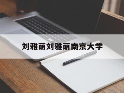 刘雅萌刘雅萌南京大学的简单介绍