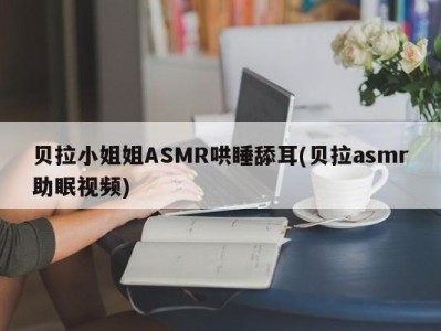 贝拉小姐姐ASMR哄睡舔耳(贝拉asmr助眠视频)