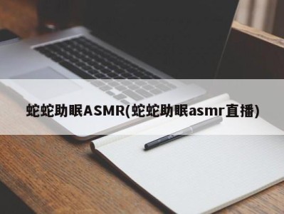 蛇蛇助眠ASMR(蛇蛇助眠asmr直播)