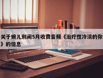 关于婉儿别闹5月收费音频《治疗性冷淡的你》的信息