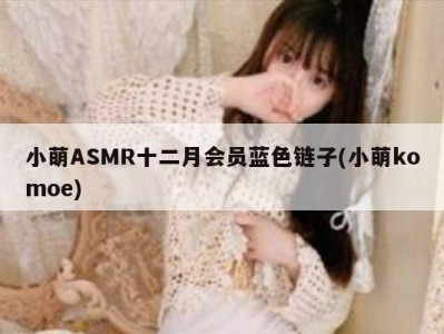 小萌ASMR十二月会员蓝色链子(小萌komoe)