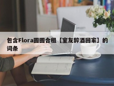 包含Flora圆圆合租【室友醉酒回家】的词条