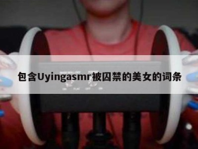 包含Uyingasmr被囚禁的美女的词条