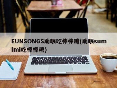 EUNSONGS助眠吃棒棒糖(助眠sumimi吃棒棒糖)