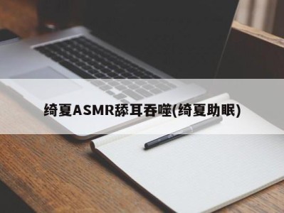 绮夏ASMR舔耳吞噬(绮夏助眠)