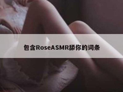 包含RoseASMR舔你的词条