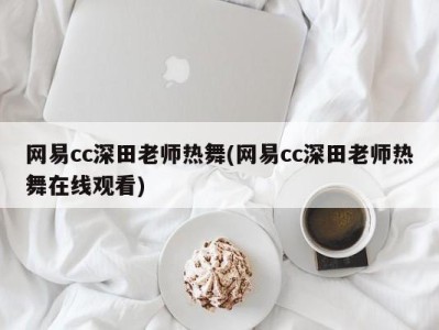 网易cc深田老师热舞(网易cc深田老师热舞在线观看)