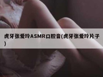 虎牙张爱玲ASMR口腔音(虎牙张爱玲片子)