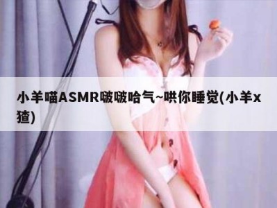 小羊喵ASMR啵啵哈气~哄你睡觉(小羊x猹)