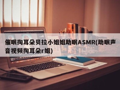 催眠掏耳朵贝拉小姐姐助眠ASMR(助眠声音视频掏耳朵r姐)