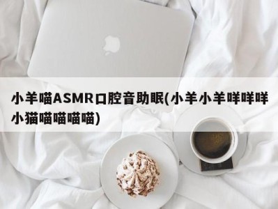 小羊喵ASMR口腔音助眠(小羊小羊咩咩咩小猫喵喵喵喵)