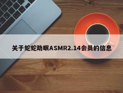 关于蛇蛇助眠ASMR2.14会员的信息