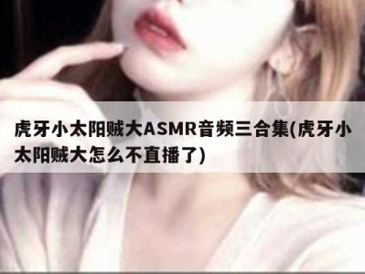 虎牙小太阳贼大ASMR音频三合集(虎牙小太阳贼大怎么不直播了)